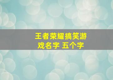 王者荣耀搞笑游戏名字 五个字